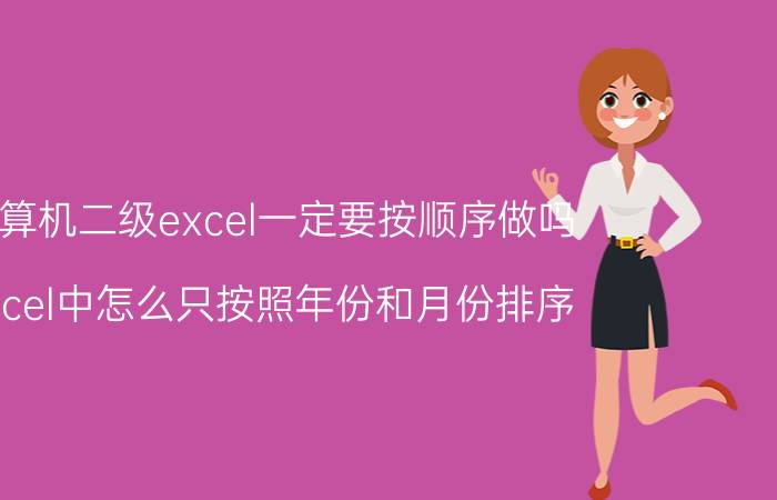 计算机二级excel一定要按顺序做吗 Excel中怎么只按照年份和月份排序？